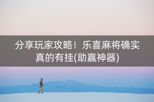分享玩家攻略！乐喜麻将确实真的有挂(助赢神器)