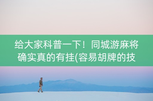 给大家科普一下！同城游麻将确实真的有挂(容易胡牌的技巧)