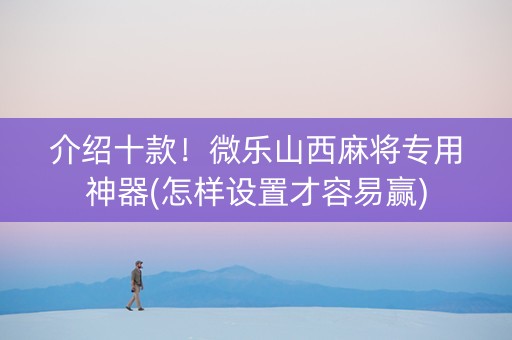 介绍十款！微乐山西麻将专用神器(怎样设置才容易赢)