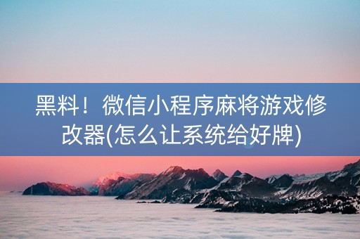 黑料！微信小程序麻将游戏修改器(怎么让系统给好牌)