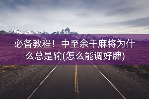 必备教程！中至余干麻将为什么总是输(怎么能调好牌)