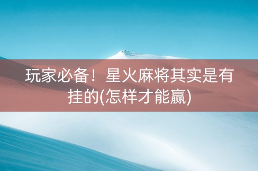 玩家必备！星火麻将其实是有挂的(怎样才能赢)