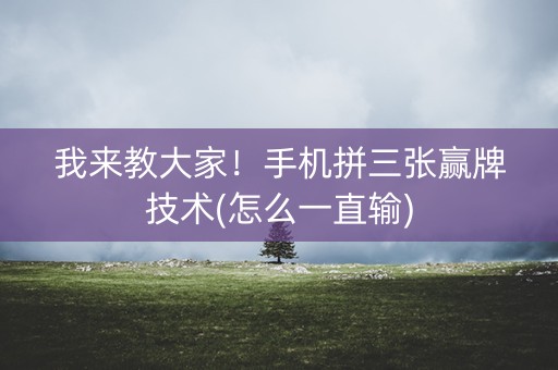 我来教大家！手机拼三张赢牌技术(怎么一直输)