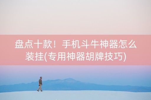 盘点十款！手机斗牛神器怎么装挂(专用神器胡牌技巧)