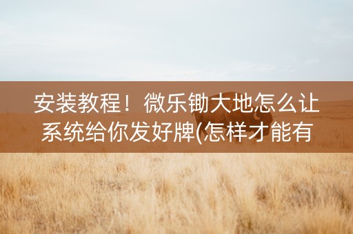安装教程！微乐锄大地怎么让系统给你发好牌(怎样才能有好牌)