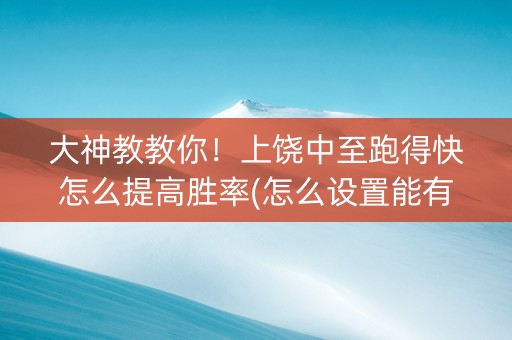 大神教教你！上饶中至跑得快怎么提高胜率(怎么设置能有好牌)
