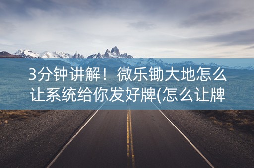 3分钟讲解！微乐锄大地怎么让系统给你发好牌(怎么让牌更好)