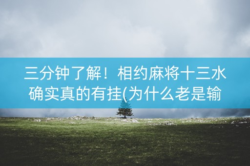 三分钟了解！相约麻将十三水确实真的有挂(为什么老是输)