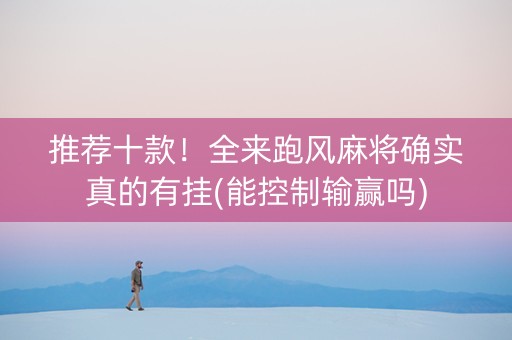 推荐十款！全来跑风麻将确实真的有挂(能控制输赢吗)
