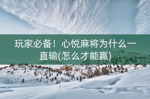 玩家必备！心悦麻将为什么一直输(怎么才能赢)