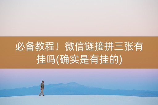 必备教程！微信链接拼三张有挂吗(确实是有挂的)
