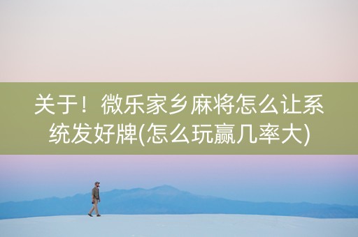 关于！微乐家乡麻将怎么让系统发好牌(怎么玩赢几率大)