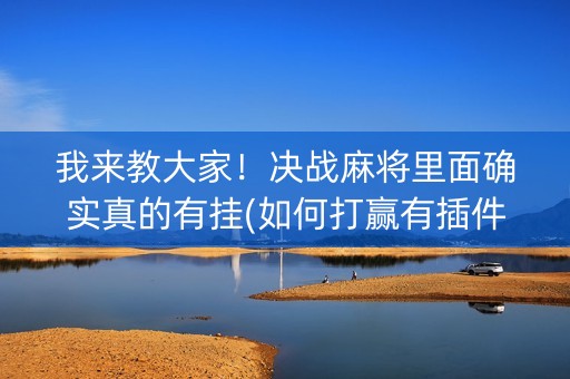 我来教大家！决战麻将里面确实真的有挂(如何打赢有插件吗)