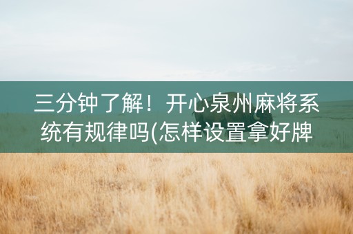 三分钟了解！开心泉州麻将系统有规律吗(怎样设置拿好牌)