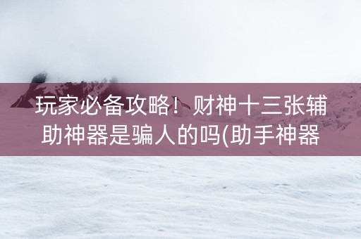 玩家必备攻略！财神十三张辅助神器是骗人的吗(助手神器外辅工具)