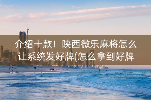 介绍十款！陕西微乐麻将怎么让系统发好牌(怎么拿到好牌)