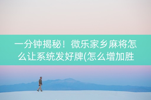 一分钟揭秘！微乐家乡麻将怎么让系统发好牌(怎么增加胜率)