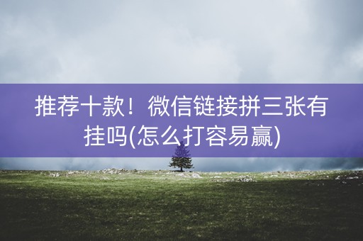 推荐十款！微信链接拼三张有挂吗(怎么打容易赢)