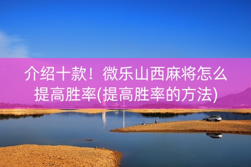 介绍十款！微乐山西麻将怎么提高胜率(提高胜率的方法)