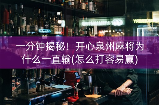 一分钟揭秘！开心泉州麻将为什么一直输(怎么打容易赢)