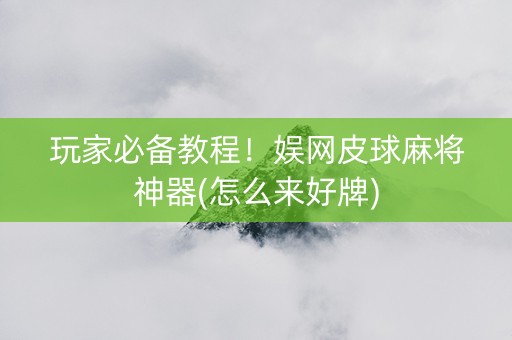 玩家必备教程！娱网皮球麻将神器(怎么来好牌)