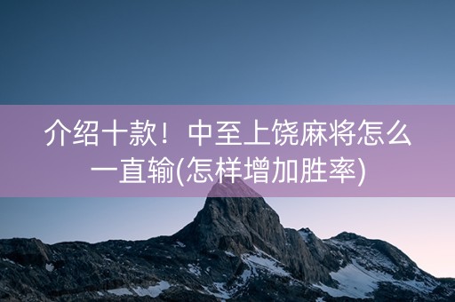 介绍十款！中至上饶麻将怎么一直输(怎样增加胜率)