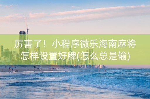 厉害了！小程序微乐海南麻将怎样设置好牌(怎么总是输)