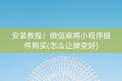 安装教程！微信麻将小程序插件购买(怎么让牌变好)