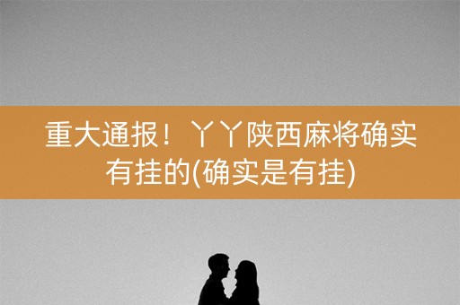 重大通报！丫丫陕西麻将确实有挂的(确实是有挂)