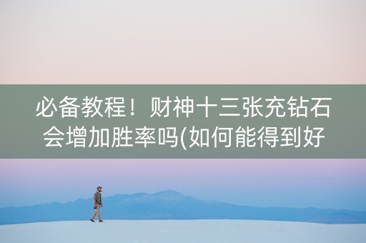 必备教程！财神十三张充钻石会增加胜率吗(如何能得到好牌)