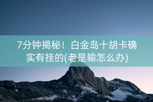 7分钟揭秘！白金岛十胡卡确实有挂的(老是输怎么办)