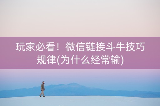 玩家必看！微信链接斗牛技巧规律(为什么经常输)