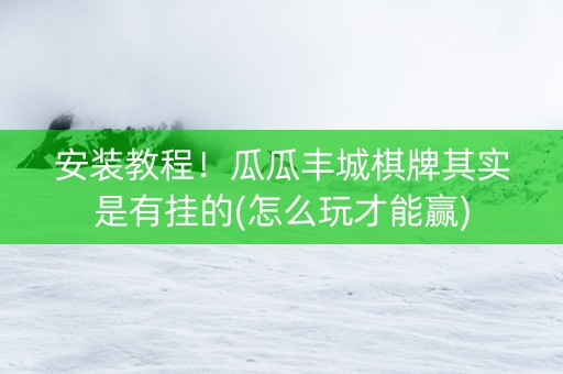 安装教程！瓜瓜丰城棋牌其实是有挂的(怎么玩才能赢)