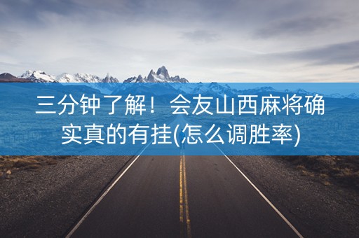 三分钟了解！会友山西麻将确实真的有挂(怎么调胜率)
