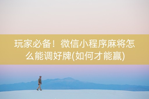 玩家必备！微信小程序麻将怎么能调好牌(如何才能赢)