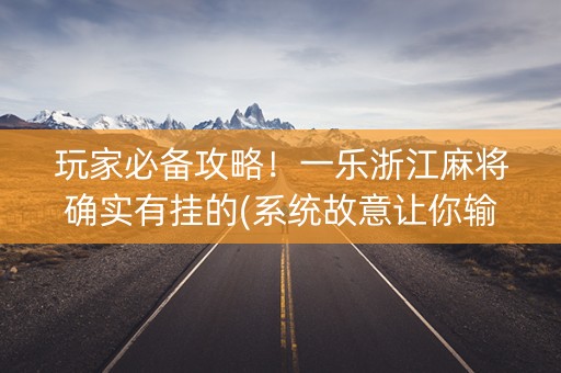 玩家必备攻略！一乐浙江麻将确实有挂的(系统故意让你输)