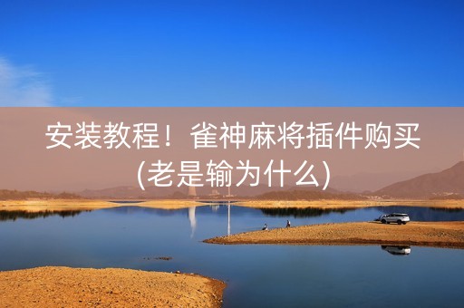 安装教程！雀神麻将插件购买(老是输为什么)
