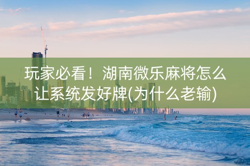 玩家必看！湖南微乐麻将怎么让系统发好牌(为什么老输)