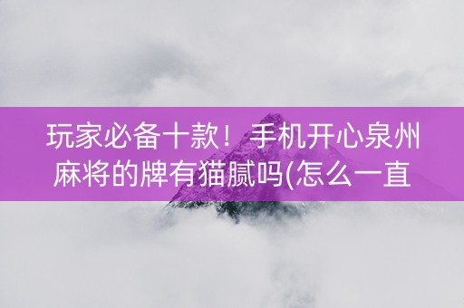 玩家必备十款！手机开心泉州麻将的牌有猫腻吗(怎么一直输)