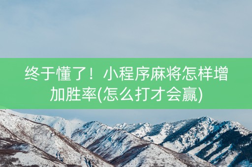 终于懂了！小程序麻将怎样增加胜率(怎么打才会赢)
