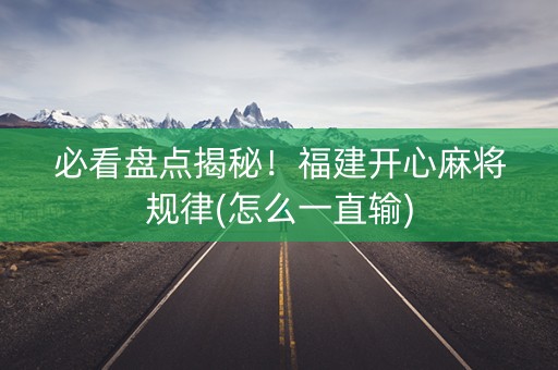 必看盘点揭秘！福建开心麻将规律(怎么一直输)