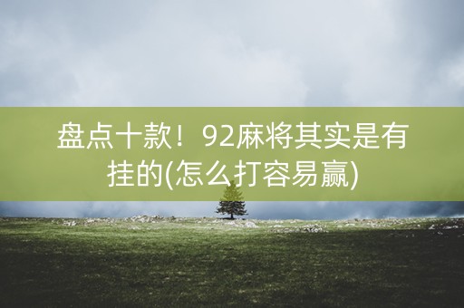 盘点十款！92麻将其实是有挂的(怎么打容易赢)