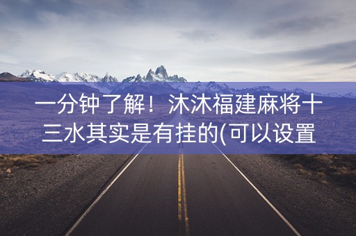 一分钟了解！沐沐福建麻将十三水其实是有挂的(可以设置输赢吗)