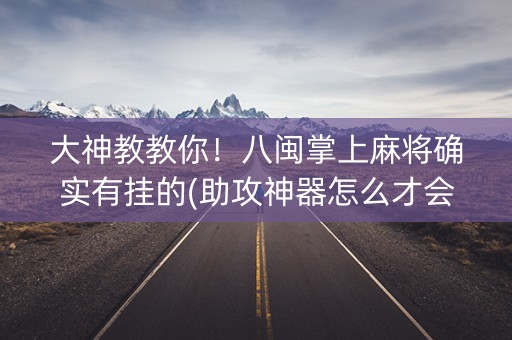 大神教教你！八闽掌上麻将确实有挂的(助攻神器怎么才会赢)