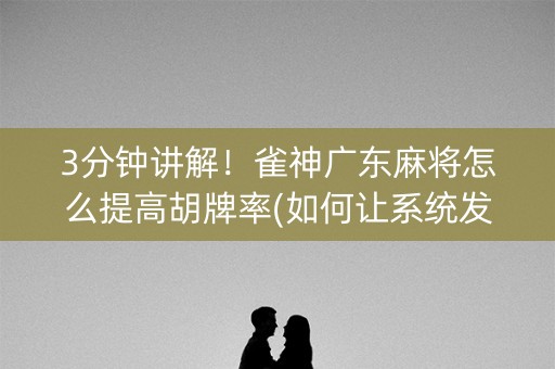 3分钟讲解！雀神广东麻将怎么提高胡牌率(如何让系统发好牌)