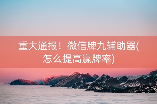 重大通报！微信牌九辅助器(怎么提高赢牌率)