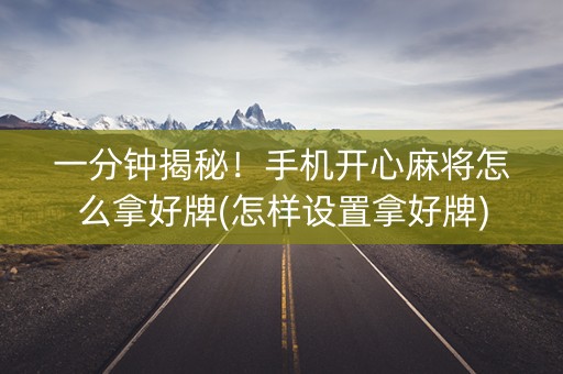 一分钟揭秘！手机开心麻将怎么拿好牌(怎样设置拿好牌)
