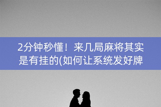 2分钟秒懂！来几局麻将其实是有挂的(如何让系统发好牌)