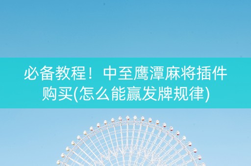 必备教程！中至鹰潭麻将插件购买(怎么能赢发牌规律)