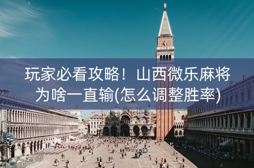 玩家必看攻略！山西微乐麻将为啥一直输(怎么调整胜率)
